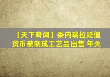 【天下奇闻】委内瑞拉贬值货币被制成工艺品出售 年关